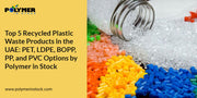Top 5 Recycled Plastic Waste Products in the UAE: PET, LDPE, BOPP, PP, and PVC Options by Polymer in Stock