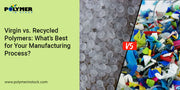 Virgin vs. Recycled Polymers: What’s Best for Your Manufacturing Process?