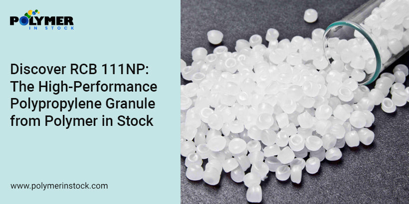 Discover RCB 111NP: The High-Performance Polypropylene Granule from Polymer in Stock