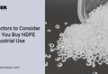 Top Factors to Consider Before You Buy HDPE for Industrial Use