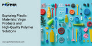 Exploring Plastic Materials: Virgin Products and High-Quality Polymer Solutions