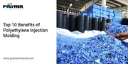 Top 10 Benefits of Polyethylene Injection Molding