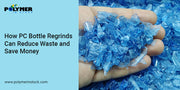 How PC Bottle Regrinds Can Reduce Waste and Save Money