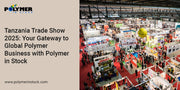 Tanzania Trade Show 2025: Your Gateway to Global Polymer Business with Polymer in Stock