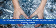 Lack of Demand Hampering Flexible Plastics Recycling, Warns Industry Alliance