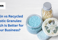 Virgin vs Recycled Plastic Granules: Which Is Better for Your Business?