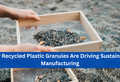 Why Recycled Plastic Granules Are Driving Sustainable Manufacturing