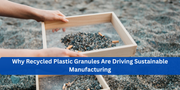 Why Recycled Plastic Granules Are Driving Sustainable Manufacturing