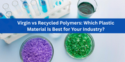 Virgin vs Recycled Polymers: Which Plastic Material Is Best for Your Industry?