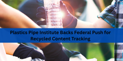 Plastics Pipe Institute Backs Federal Push for Recycled Content Tracking