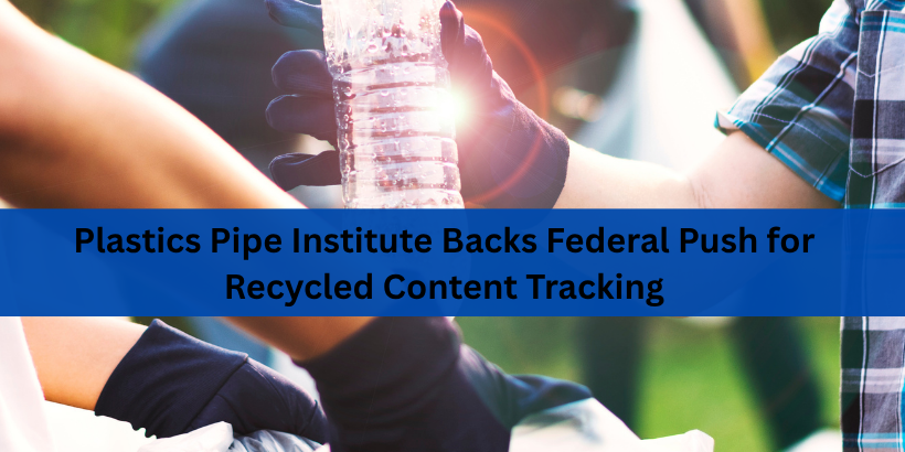 Plastics Pipe Institute Backs Federal Push for Recycled Content Tracking