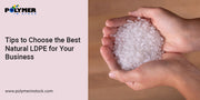 Tips to Choose the Best Natural LDPE for Your Business