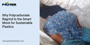 Why Polycarbonate Regrind Is the Smart Move for Sustainable Plastics